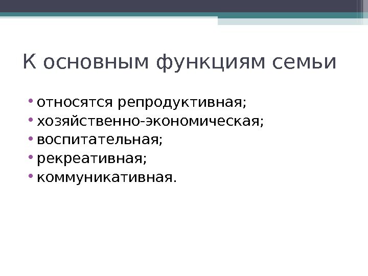 К основным функциям семьи  • относятся репродуктивная;  • хозяйственно-экономическая;  • воспитательная;