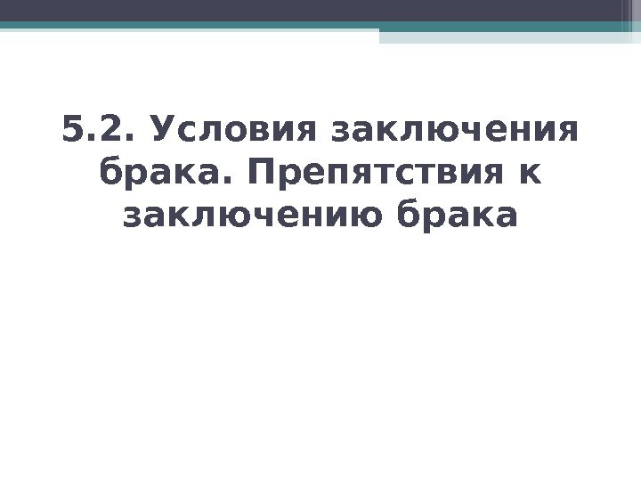 5. 2. Условия заключения брака. Препятствия к заключению брака   