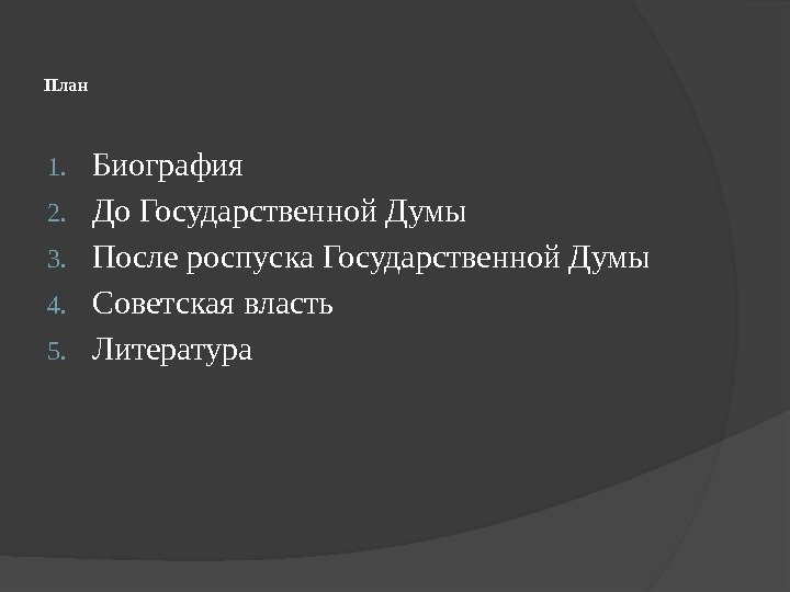 План 1. Биография 2. До Государственной Думы 3. После роспуска Государственной Думы 4. Советская