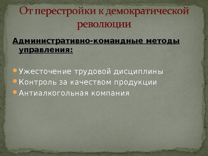 Административно-командные методы управления:  Ужесточение трудовой дисциплины Контроль за качеством продукции Антиалкогольная компания 