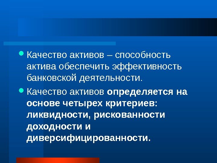  Качество активов – способность актива обеспечить эффективность банковской деятельности.  Качество активов определяется