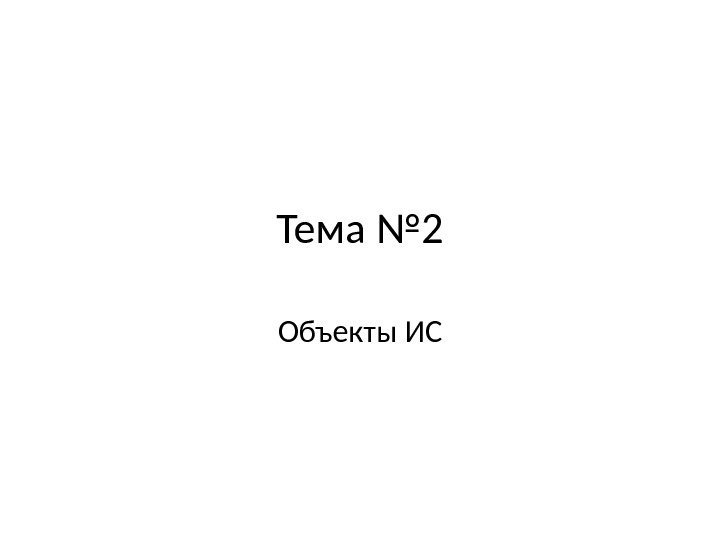 Тема № 2 Объекты ИС 