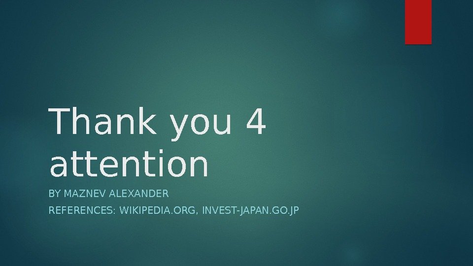 Thank you 4 attention BY MAZNEV ALEXANDER REFERENCES: WIKIPEDIA. ORG, INVEST- JAPAN. GO. JP
