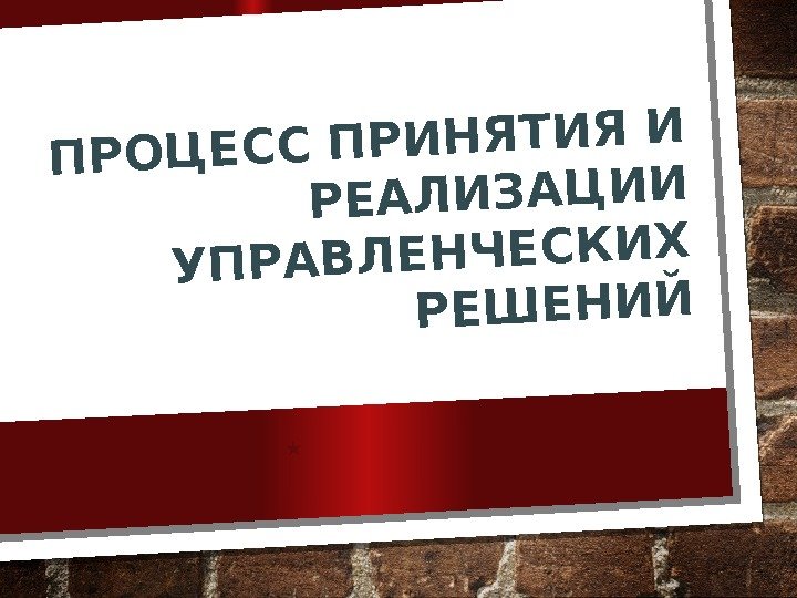 ПРОЦЕСС ПРИНЯТИЯ И РЕАЛИЗАЦИИ УПРАВЛЕНЧЕСКИХ РЕШЕНИЙ  