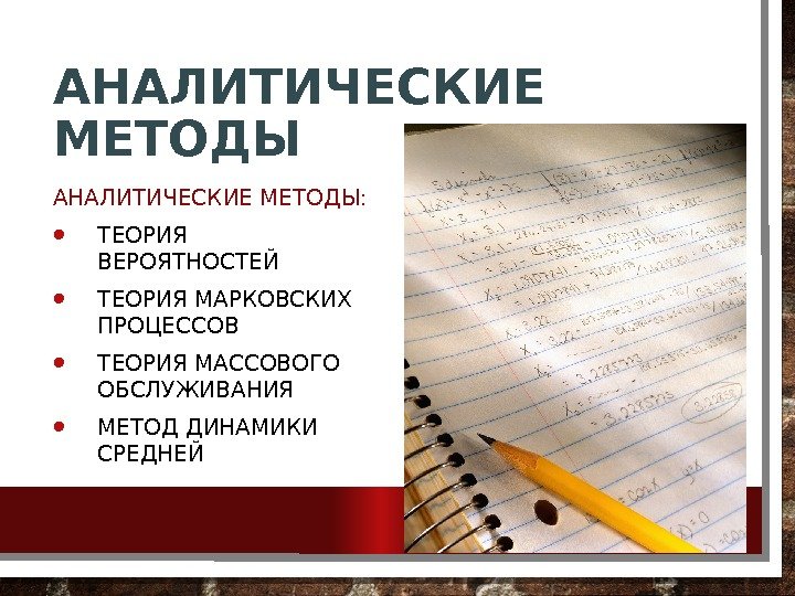 АНАЛИТИЧЕСКИЕ МЕТОДЫ:  • ТЕОРИЯ ВЕРОЯТНОСТЕЙ • ТЕОРИЯ МАРКОВСКИХ ПРОЦЕССОВ • ТЕОРИЯ МАССОВОГО ОБСЛУЖИВАНИЯ