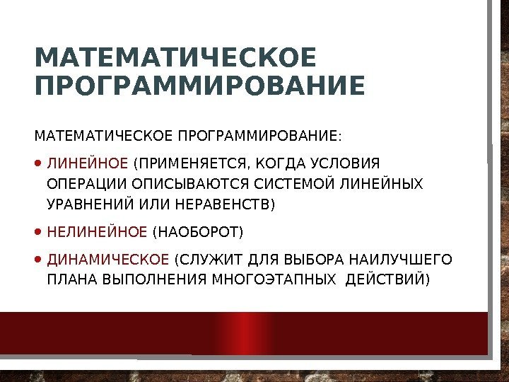 МАТЕМАТИЧЕСКОЕ ПРОГРАММИРОВАНИЕ:  • ЛИНЕЙНОЕ (ПРИМЕНЯЕТСЯ, КОГДА УСЛОВИЯ ОПЕРАЦИИ ОПИСЫВАЮТСЯ СИСТЕМОЙ ЛИНЕЙНЫХ УРАВНЕНИЙ ИЛИ