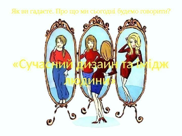 Як ви гадаєте. Про що ми сьогодні будемо говорити?  «Сучасний дизайн та імідж