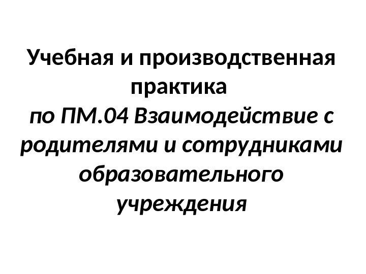 Учебная и производственная практика по ПМ. 04 Взаимодействие с родителями и сотрудниками образовательного учреждения