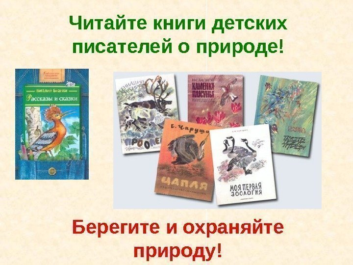 Читайте книги детских писателей о природе! Берегите и охраняйте природу! 