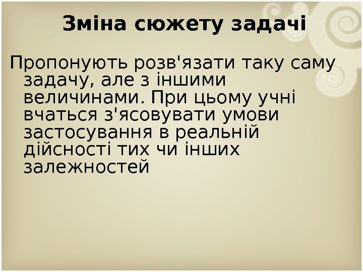 Зміна сюжету задачі Пропонують розв'язати таку саму задачу, але з іншими величинами. При цьому