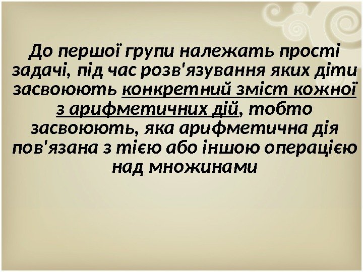 До першої групи належать прості задачі, під час розв'язування яких діти засвоюють конкретний зміст