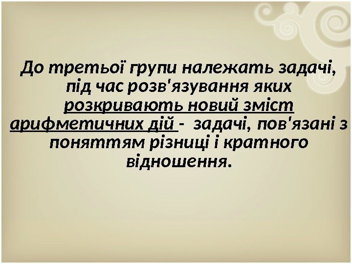 До третьої групи належать задачі,  під час розв'язування яких розкривають новий зміст арифметичних