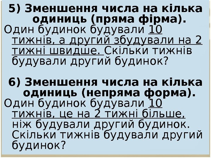 5) Зменшення числа на кілька одиниць (пряма фірма). Один будинок будували 10 тижнів, а