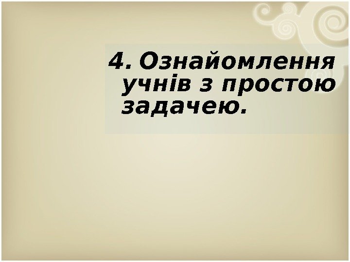 4. Ознайомлення учнів з простою задачею.  