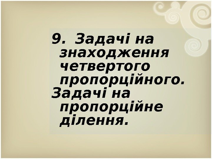 9.  Задачі на знаходження четвертого пропорційного. Задачі на пропорційне ділення.  