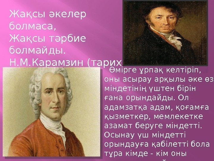 Жақсы әкелер болмаса, Жақсы тәрбие болмайды. Н. М. Карамзин(тарихш ы)  Өмірге ұрпақ келтіріп,