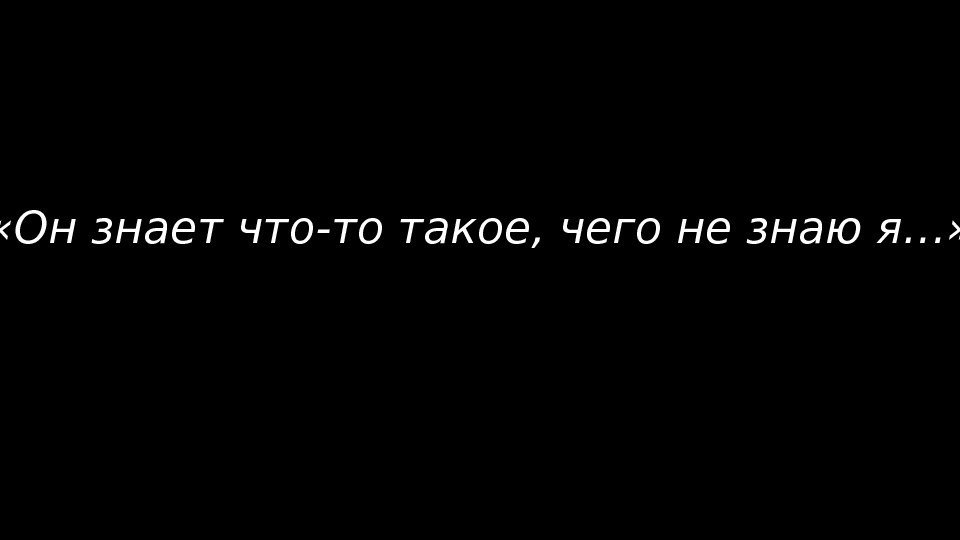  «Он знает что-то такое, чего не знаю я…» 