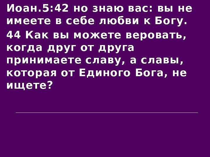 Иоан. 5: 42 но знаю вас: вы не имеете в себе любви к Богу.