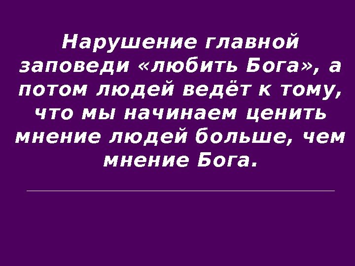 Нарушение главной заповеди «любить Бога» , а потом людей ведёт к тому,  что