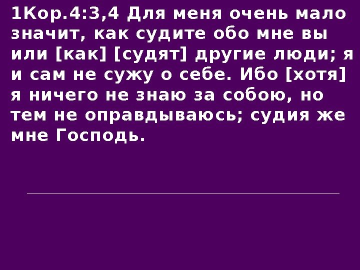 1 Кор. 4: 3, 4 Для меня очень мало значит, как судите обо мне