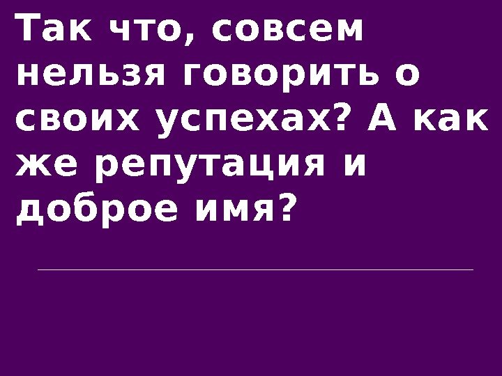 Так что, совсем нельзя говорить о своих успехах? А как же репутация и доброе