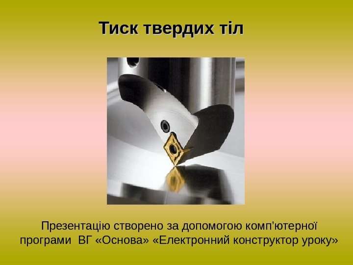 Тиск твердих тіл  Презентацію створено за допомогою комп’ютерної програми ВГ «Основа»  «Електронний