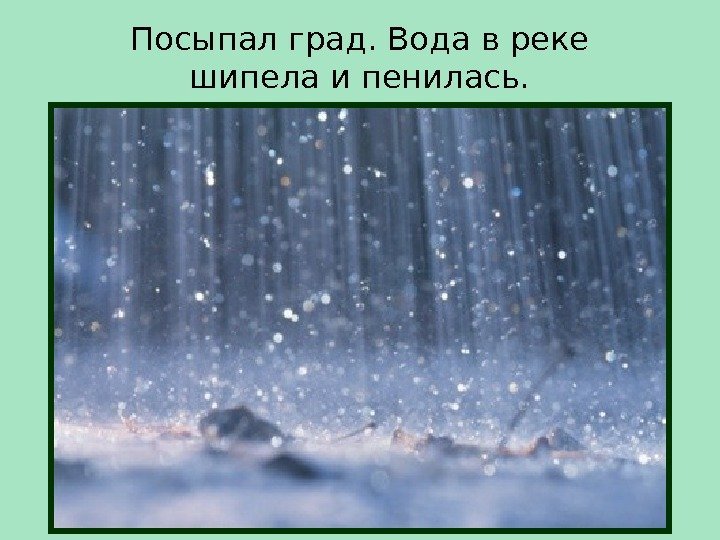 Посыпал град. Вода в реке шипела и пенилась.  