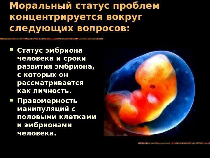   Моральный статус проблем концентрируется вокруг следующих вопросов:  Статус эмбриона человека и