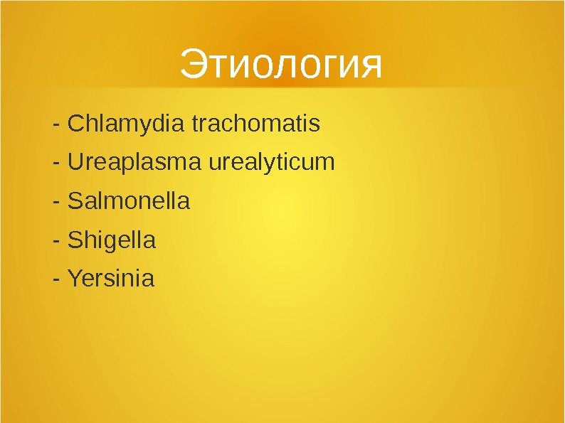 Этиология - Chlamydia trachomatis - Ureaplasma urealyticum - Salmonella - Shigella - Yersinia 