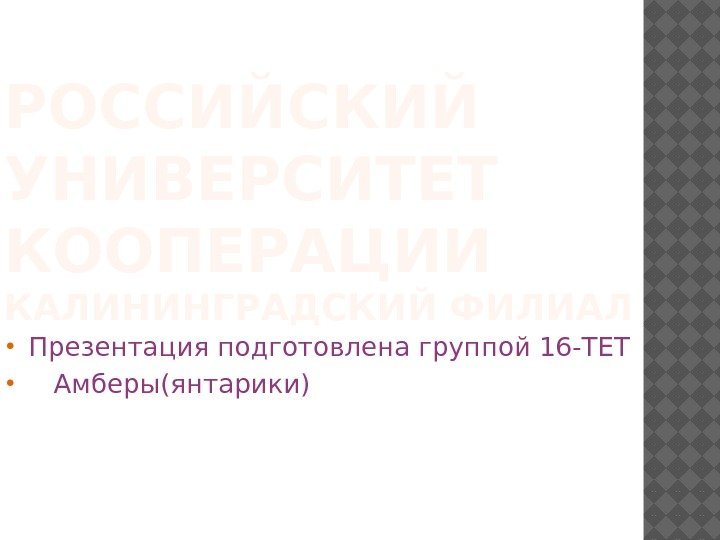 РОССИЙСКИЙ УНИВЕРСИТЕТ КООПЕРАЦИИ КАЛИНИНГРАДСКИЙ ФИЛИАЛ Презентация подготовлена группой 16 -ТЕТ Амберы(янтарики) 