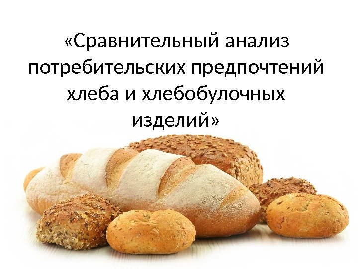  «Сравнительный анализ потребительских предпочтений хлеба и хлебобулочных изделий» 