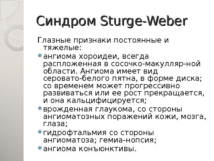 Синдром Sturge-Weber Глазные признаки постоянные и тяжелые:  ангиома хороидеи, всегда распложенная в сосочко-макулляр-ной