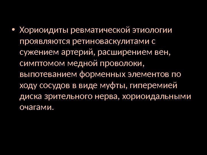  • Хориоидиты ревматической этиологии проявляются ретиноваскулитами с сужением артерий, расширением вен,  симптомом