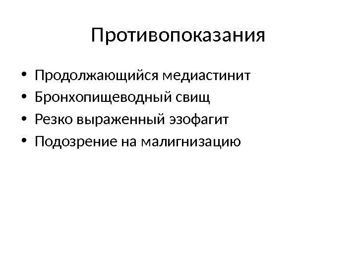 Противопоказания • Продолжающийся медиастинит • Бронхопищеводный свищ • Резко выраженный эзофагит • Подозрение на