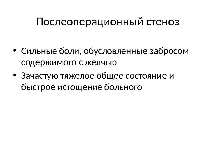 Послеоперационный стеноз • Сильные боли, обусловленные забросом содержимого с желчью • Зачастую тяжелое общее