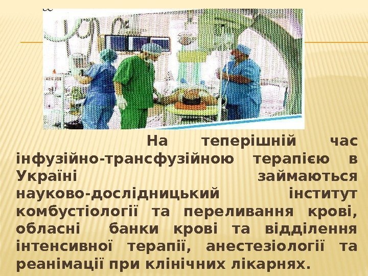   На теперішній час інфузійно-трансфузійною терапією в Україні займаються науково-дослідницький інститут комбустіології та