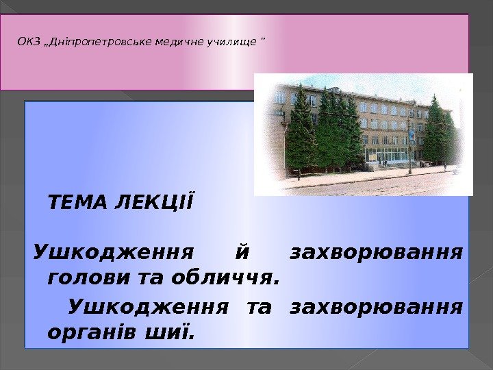 ОКЗ „Дніпропетровське медичне училище ” ТЕМА ЛЕКЦІЇ Ушкодження й захворювання голови та обличчя. 