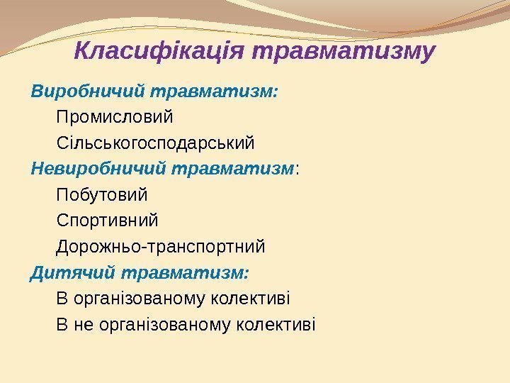 Класифікація травматизму Виробничий травматизм: Промисловий Сільськогосподарський Невиробничий травматизм : Побутовий Спортивний Дорожньо-транспортний Дитячий травматизм: