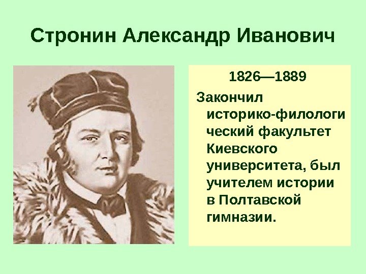 Стронин Александр Иванович 1826— 1889  Закончил историко-филологи ческий факультет Киевского университета, был учителем