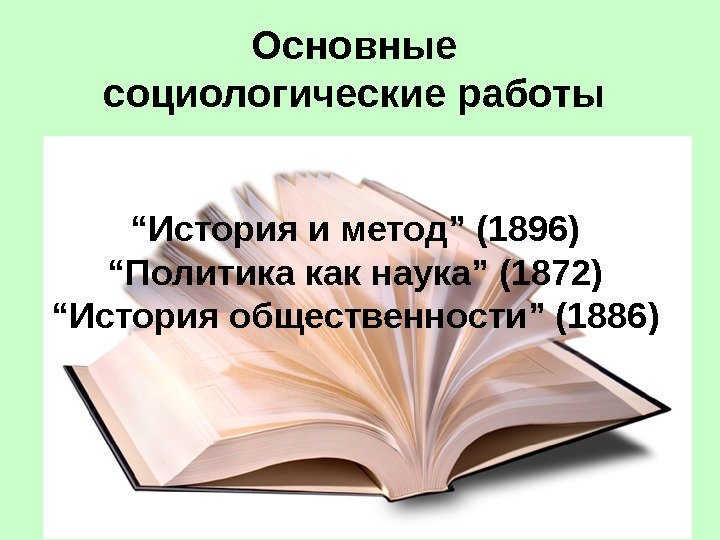 Основные социологические работы  “ История и метод” (1896) “ Политика как наука” (1872)