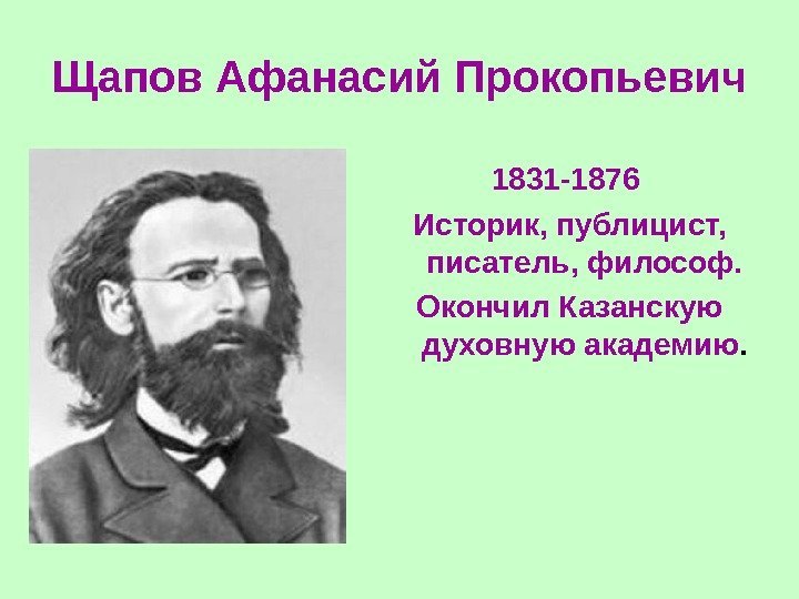 Щапов Афанасий Прокопьевич  1831 -1876 Историк, публицист,  писатель, философ. Окончил Казанскую духовную