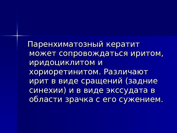  Паренхиматозный кератит может сопровождаться иритом,  иридоциклитом и хориоретинитом. Различают ирит в виде