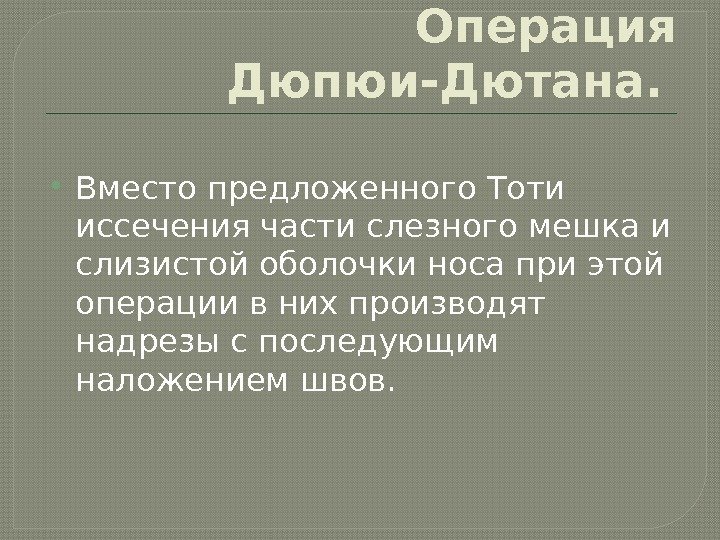 Операция Дюпюи-Дютана.  Вместо предложенного Тоти иссечения части слезного мешка и слизистой оболочки носа