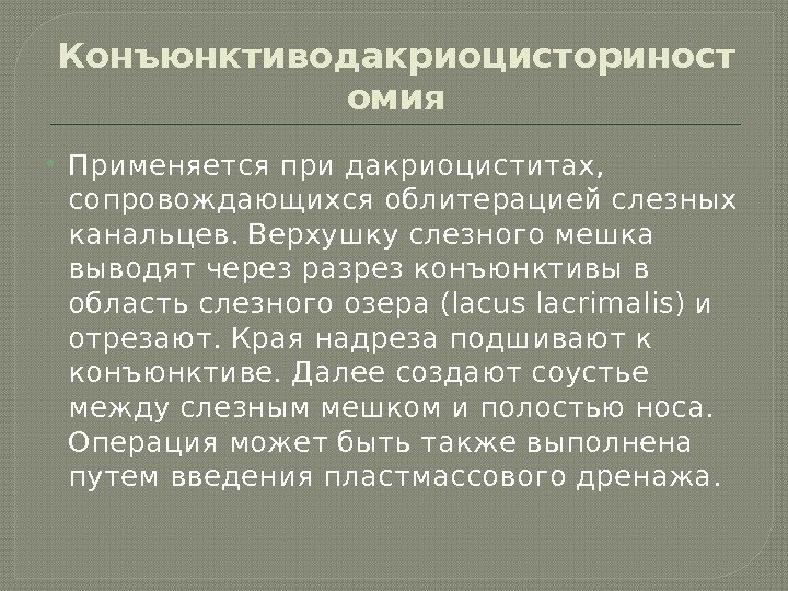 Конъюнктиводакриоцисториност омия Применяется при дакриоциститах,  сопровождающихся облитерацией слезных канальцев. Верхушку слезного мешка выводят