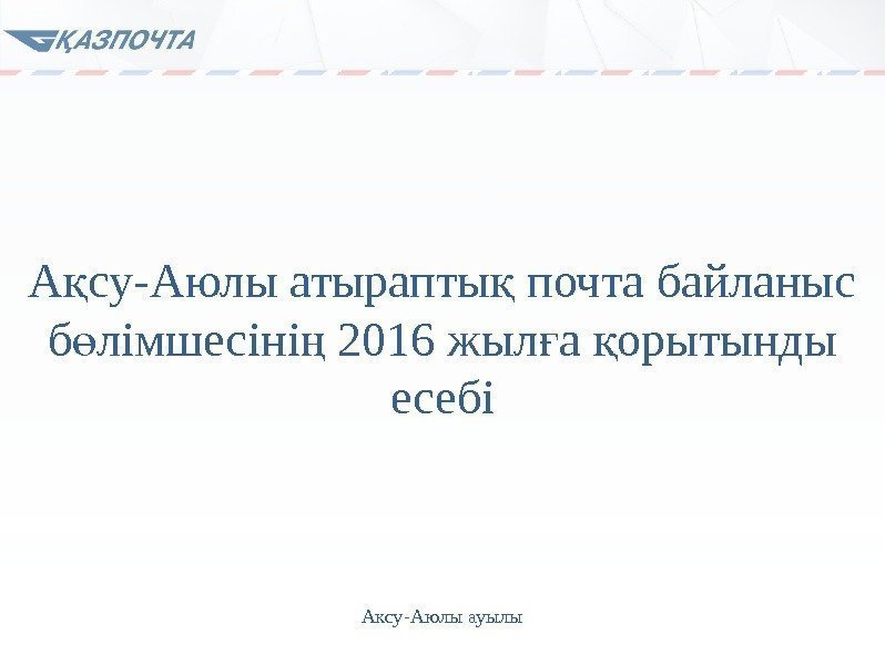 А су-Аюлы атырапты почта байланыс қ қ б лімшесіні 2016 жыл а орытынды ө