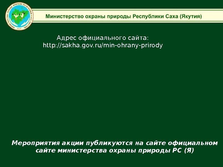 Адрес официального сайта:  http: //sakha. gov. ru/min-ohrany-prirody Мероприятия акции публикуются на сайте официальном