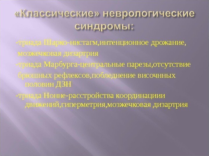 -триада Шарко-нистагм, интенционное дрожание,  мозжечковая дизартрия -триада Марбурга-центральные парезы, отсутствие  брюшных рефлексов,