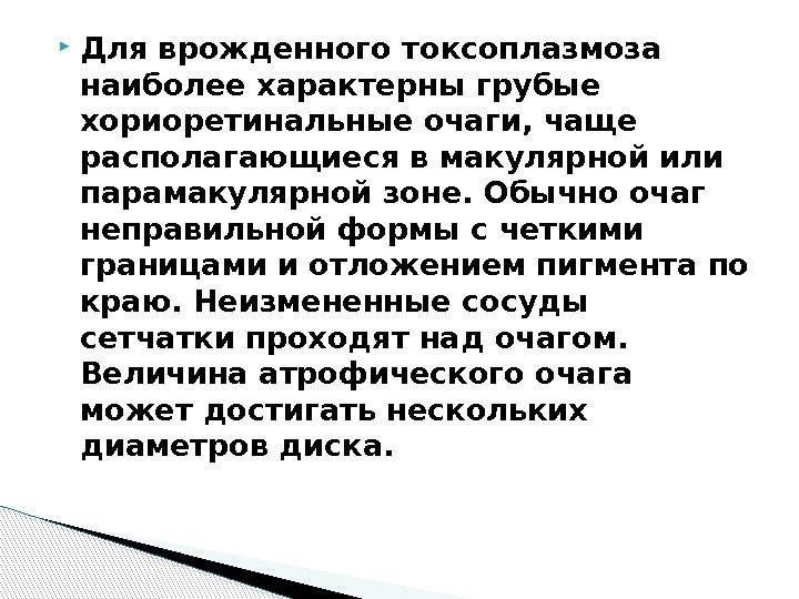  Для врожденного токсоплазмоза наиболее характерны грубые хориоретинальные очаги, чаще располагающиеся в макулярной или