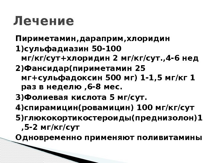 Пириметамин, дараприм, хлоридин 1)сульфадиазин 50 -100 мг/кг/сут+хлоридин 2 мг/кг/сут. , 4 -6 нед 2)Фансидар(пириметамин