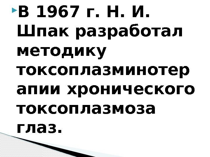  В 1967 г. Н. И.  Шпак разработал методику токсоплазминотер апии хронического токсоплазмоза